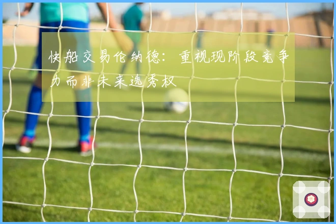 快船交易伦纳德：重视现阶段竞争力而非未来选秀权