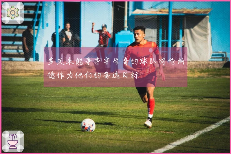 多支未能争夺字母哥的球队将伦纳德作为他们的备选目标